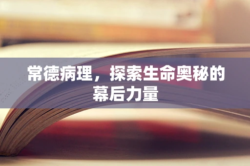 常德病理，探索生命奥秘的幕后力量