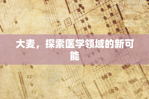 大麦，探索医学领域的新可能