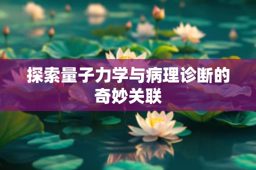 探索量子力学与病理诊断的奇妙关联