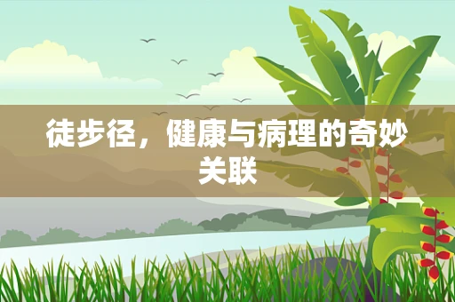徒步径，健康与病理的奇妙关联