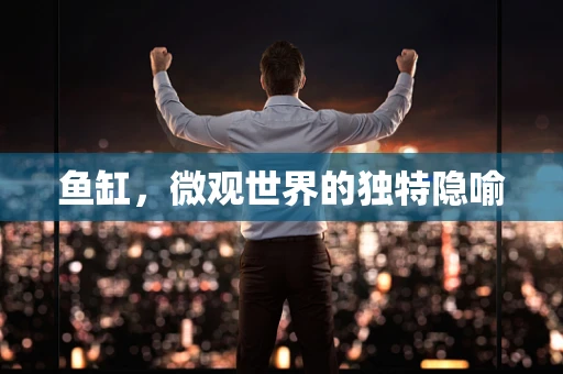 鱼缸，微观世界的独特隐喻