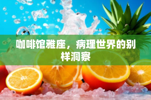 咖啡馆雅座，病理世界的别样洞察