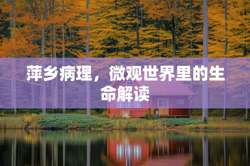 萍乡病理，微观世界里的生命解读