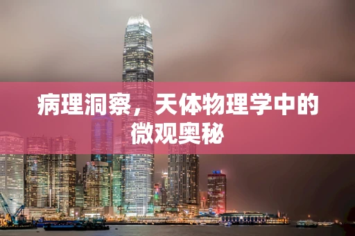 病理洞察，天体物理学中的微观奥秘