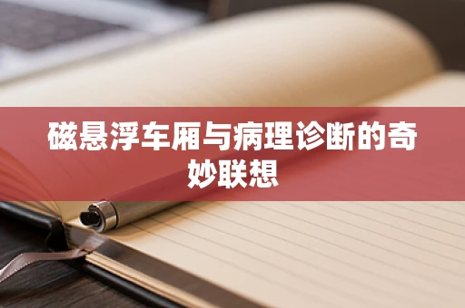 磁悬浮车厢与病理诊断的奇妙联想