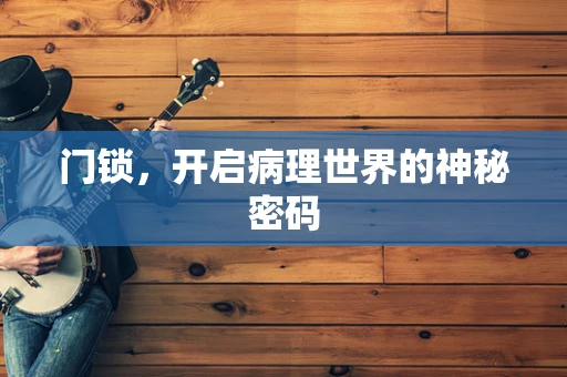 门锁，开启病理世界的神秘密码