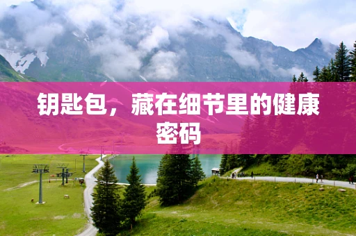 钥匙包，藏在细节里的健康密码