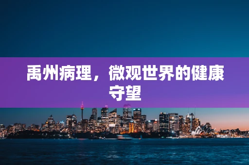 禹州病理，微观世界的健康守望