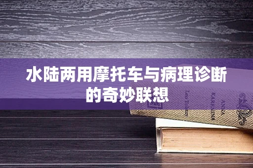 水陆两用摩托车与病理诊断的奇妙联想