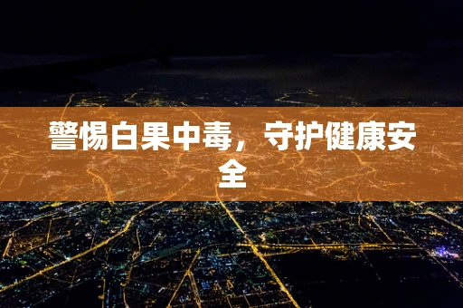 警惕白果中毒，守护健康安全