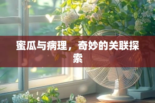 蜜瓜与病理，奇妙的关联探索