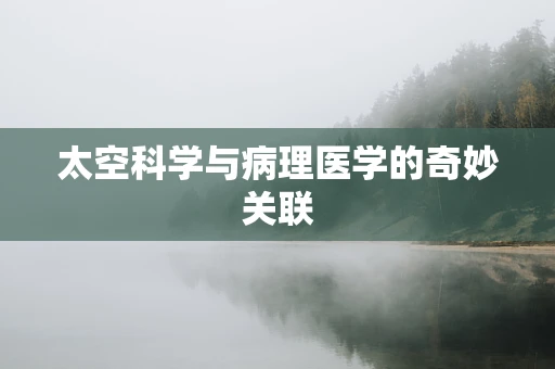 太空科学与病理医学的奇妙关联