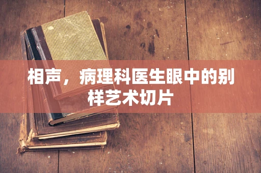 相声，病理科医生眼中的别样艺术切片