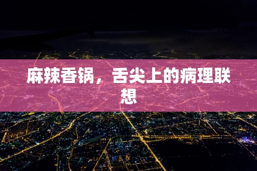 麻辣香锅，舌尖上的病理联想