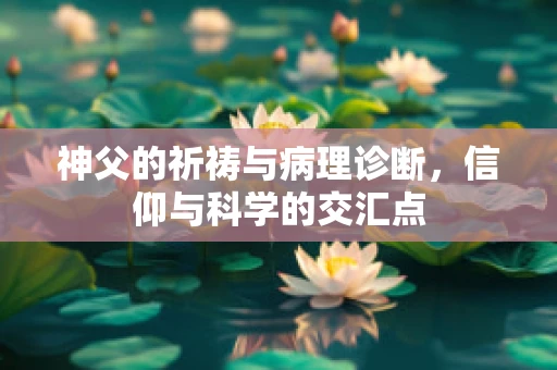 神父的祈祷与病理诊断，信仰与科学的交汇点