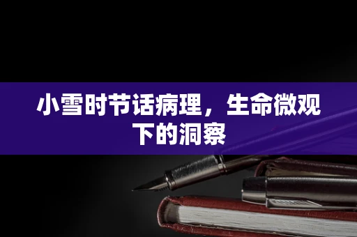 小雪时节话病理，生命微观下的洞察