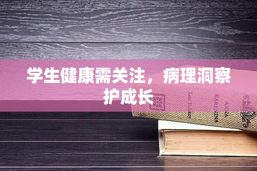 学生健康需关注，病理洞察护成长