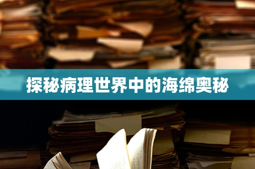 探秘病理世界中的海绵奥秘