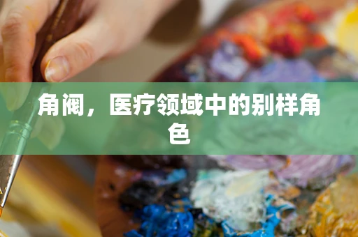 角阀，医疗领域中的别样角色