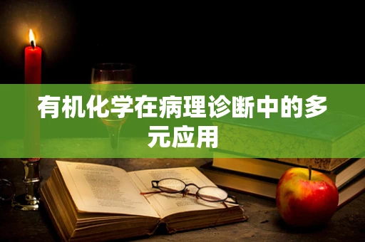 有机化学在病理诊断中的多元应用