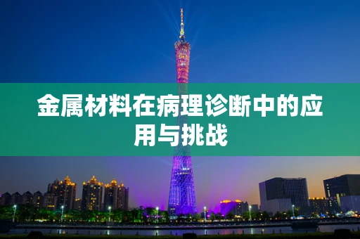金属材料在病理诊断中的应用与挑战