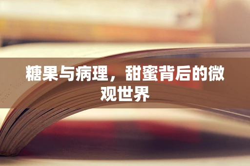糖果与病理，甜蜜背后的微观世界