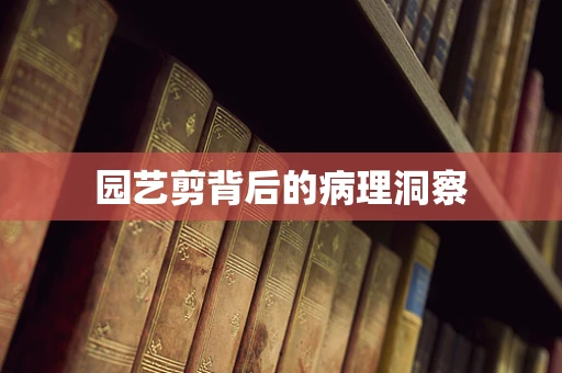园艺剪背后的病理洞察