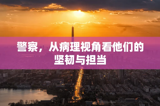 警察，从病理视角看他们的坚韧与担当