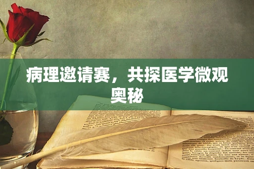病理邀请赛，共探医学微观奥秘