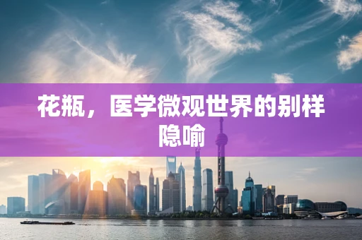 花瓶，医学微观世界的别样隐喻