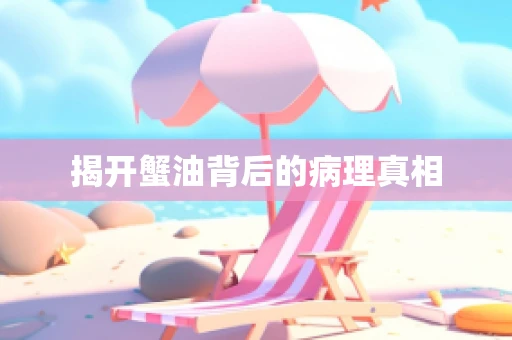 揭开蟹油背后的病理真相