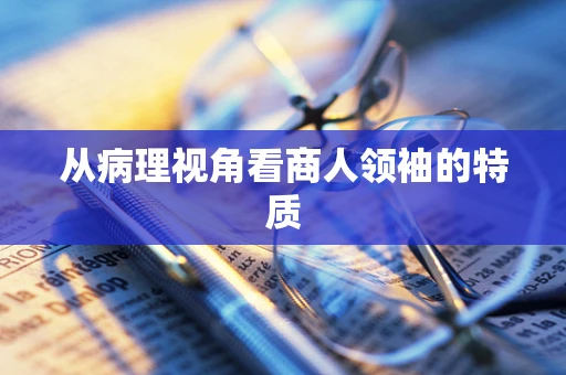 从病理视角看商人领袖的特质