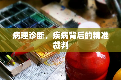 病理诊断，疾病背后的精准裁判
