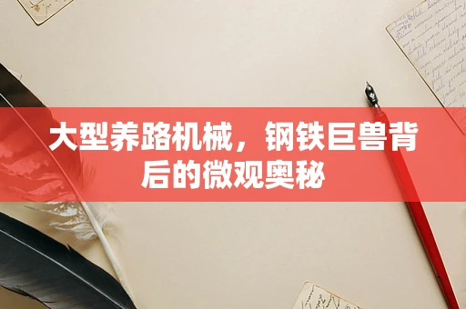大型养路机械，钢铁巨兽背后的微观奥秘