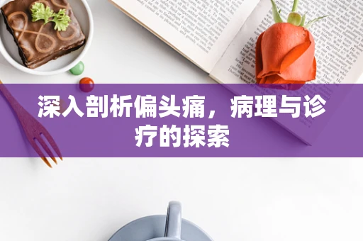 深入剖析偏头痛，病理与诊疗的探索