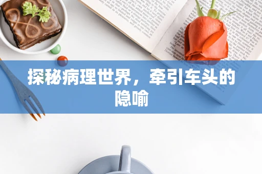 探秘病理世界，牵引车头的隐喻