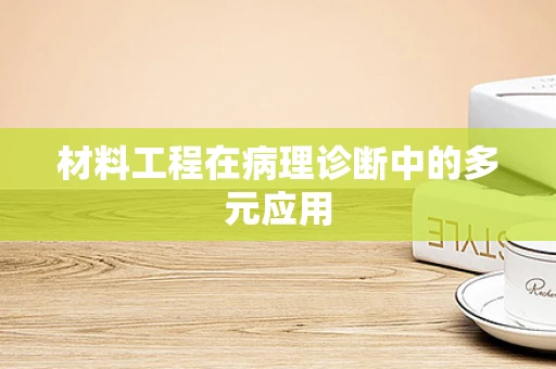材料工程在病理诊断中的多元应用