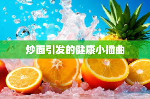 炒面引发的健康小插曲