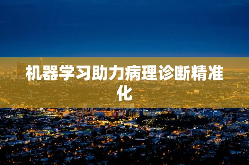 机器学习助力病理诊断精准化