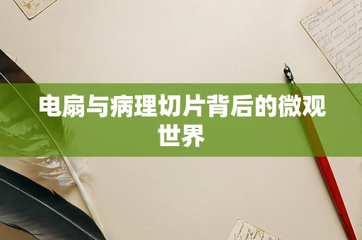 电扇与病理切片背后的微观世界