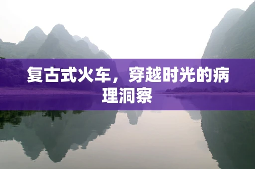 复古式火车，穿越时光的病理洞察