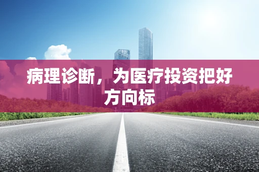 病理诊断，为医疗投资把好方向标