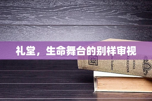 礼堂，生命舞台的别样审视