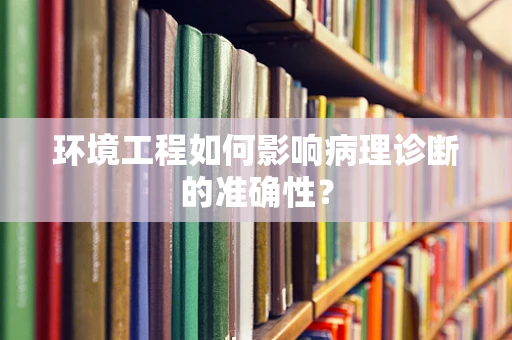 环境工程如何影响病理诊断的准确性？