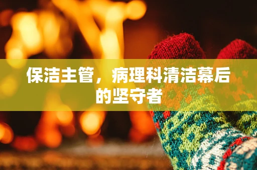 保洁主管，病理科清洁幕后的坚守者