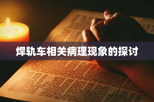 焊轨车相关病理现象的探讨
