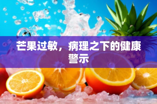 芒果过敏，病理之下的健康警示