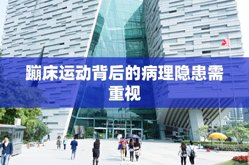 蹦床运动背后的病理隐患需重视
