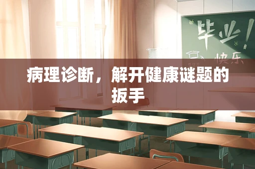 病理诊断，解开健康谜题的扳手