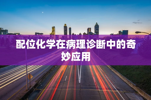 配位化学在病理诊断中的奇妙应用